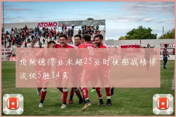 伦纳德得分未超25分时快船战绩惨淡仅5胜14负