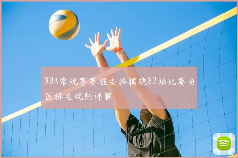 NBA常规赛赛程安排揭晓82场比赛分区排名规则详解