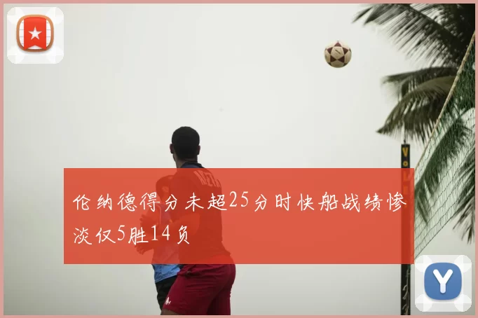 伦纳德得分未超25分时快船战绩惨淡仅5胜14负