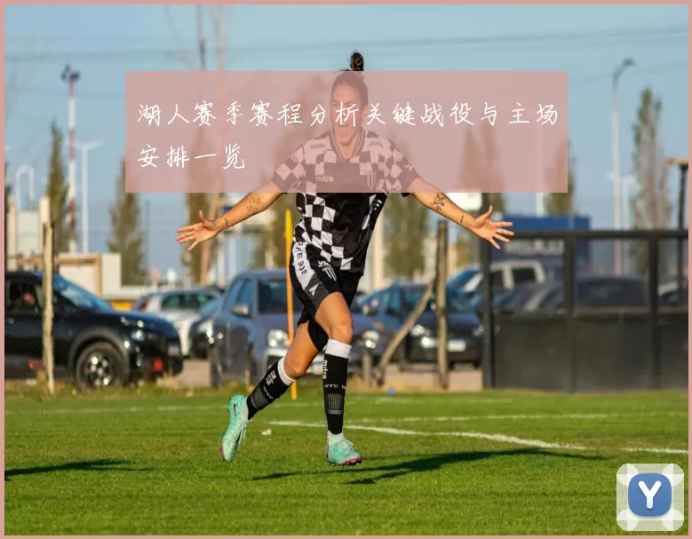 湖人赛季赛程分析关键战役与主场安排一览