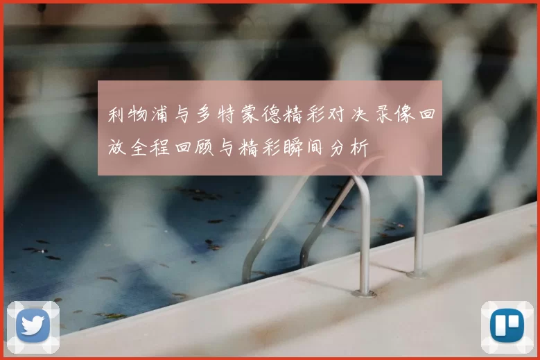 利物浦与多特蒙德精彩对决录像回放全程回顾与精彩瞬间分析