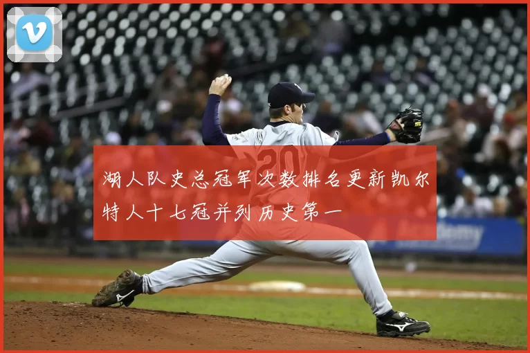 湖人队史总冠军次数排名更新凯尔特人十七冠并列历史第一