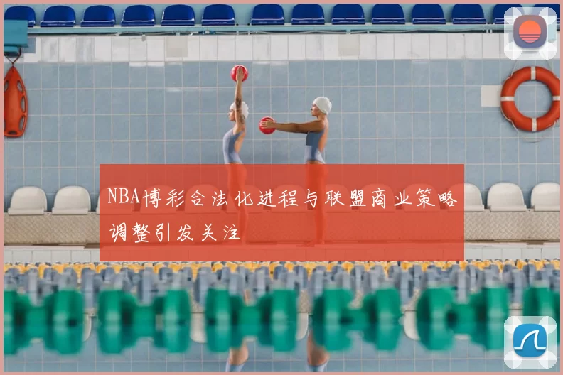 NBA博彩合法化进程与联盟商业策略调整引发关注