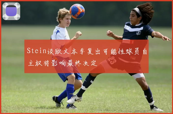 Stein谈欧文本季复出可能性球员自主权将影响最终决定