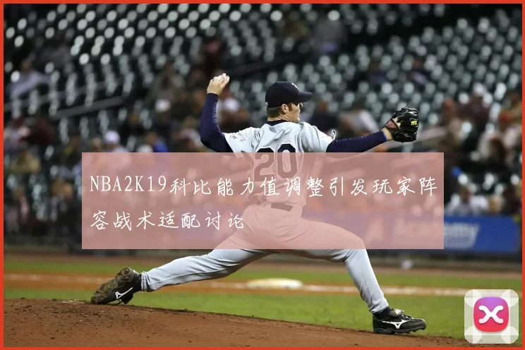 NBA2K19科比能力值调整引发玩家阵容战术适配讨论
