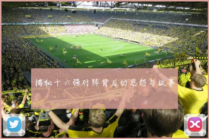 揭秘十六强对阵背后的恩怨与故事