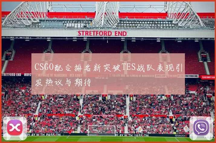 CSGO配合排名新突破TES战队表现引发热议与期待