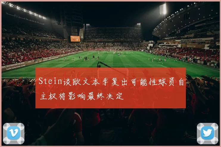 Stein谈欧文本季复出可能性球员自主权将影响最终决定