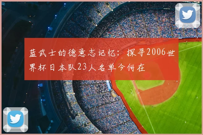 蓝武士的德意志记忆：探寻2006世界杯日本队23人名单今何在