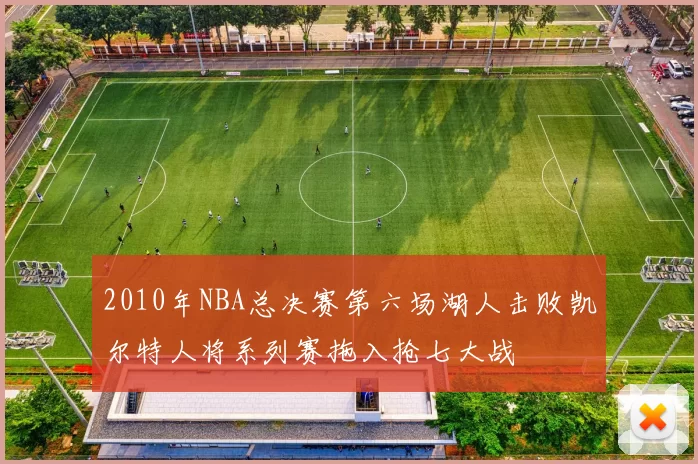 2010年NBA总决赛第六场湖人击败凯尔特人将系列赛拖入抢七大战